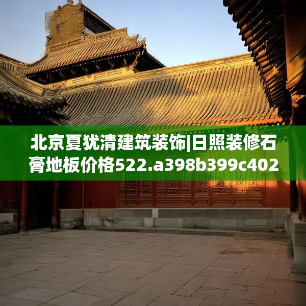 北京夏犹清建筑装饰|日照装修石膏地板价格522.a398b399c402fgy.409nbn
