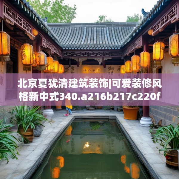 北京夏犹清建筑装饰|可爱装修风格新中式340.a216b217c220fgy.227dewqe