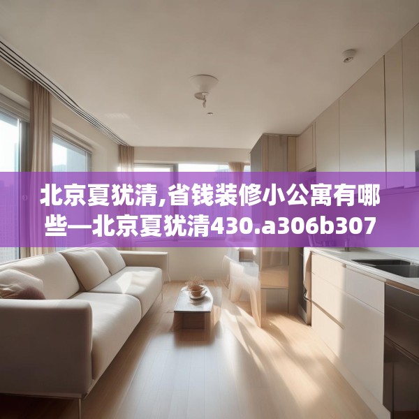 北京夏犹清,省钱装修小公寓有哪些—北京夏犹清430.a306b307c310fgy.317dewqe