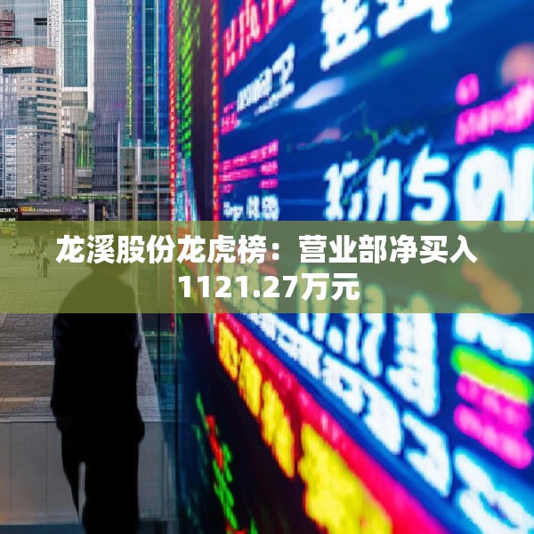 龙溪股份龙虎榜：营业部净买入1121.27万元