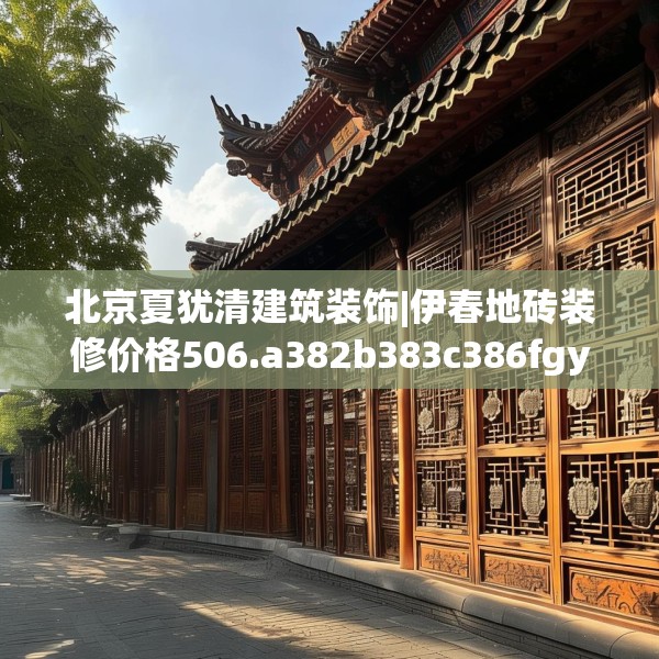 北京夏犹清建筑装饰|伊春地砖装修价格506.a382b383c386fgy.39376663