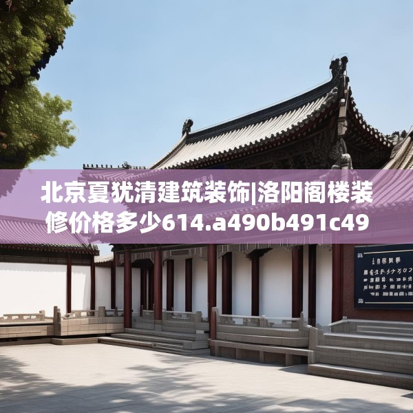 北京夏犹清建筑装饰|洛阳阁楼装修价格多少614.a490b491c494fgy.50176657