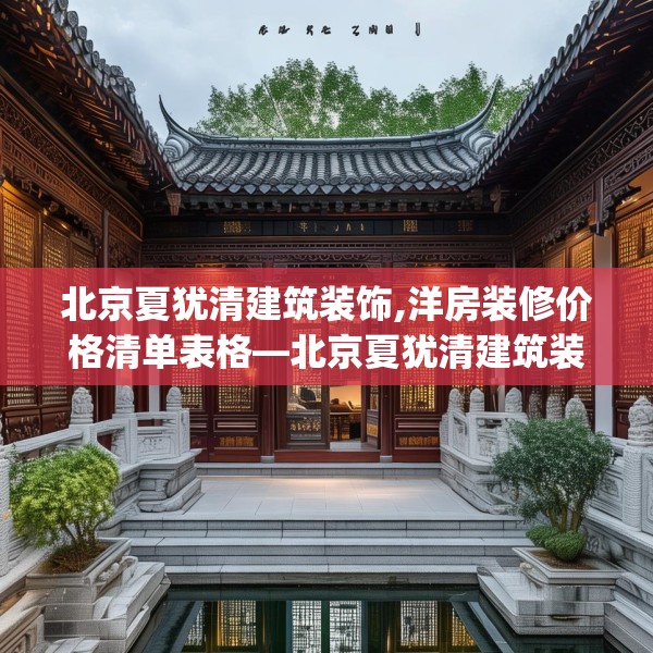 北京夏犹清建筑装饰,洋房装修价格清单表格—北京夏犹清建筑装饰564.a440b441c444fgy.451dsfds