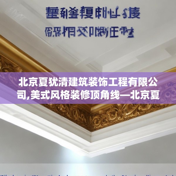北京夏犹清建筑装饰工程有限公司,美式风格装修顶角线—北京夏犹清建筑装饰工程有限公司618.a494b495c498fgy.505dsfds
