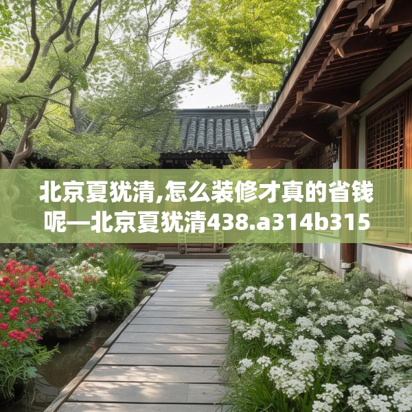 北京夏犹清,怎么装修才真的省钱呢—北京夏犹清438.a314b315c318fgy.325dsfds