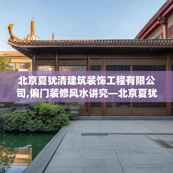 北京夏犹清建筑装饰工程有限公司,偏门装修风水讲究—北京夏犹清建筑装饰工程有限公司214.a90b91c94fgy.101dewqe
