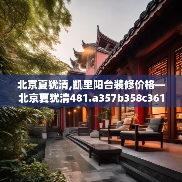北京夏犹清,凯里阳台装修价格—北京夏犹清481.a357b358c361fgy.368poiy