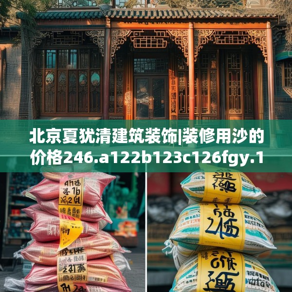 北京夏犹清建筑装饰|装修用沙的价格246.a122b123c126fgy.133lkjl