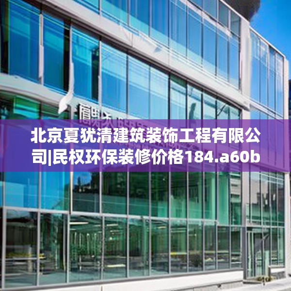 北京夏犹清建筑装饰工程有限公司|民权环保装修价格184.a60b61c64fgy.71htyj