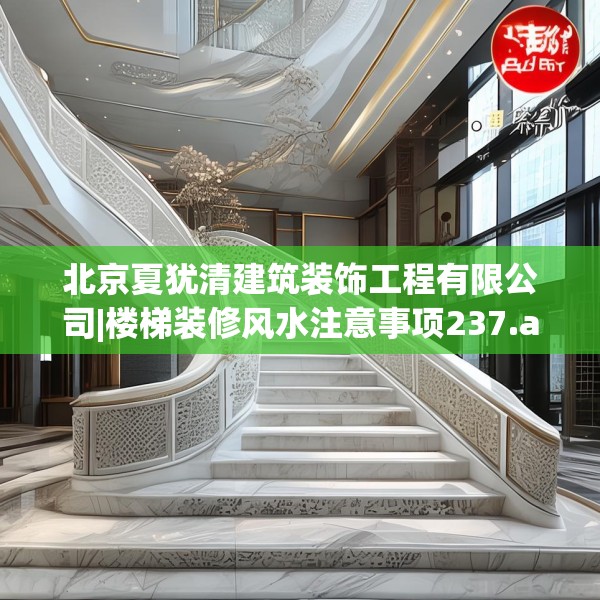 北京夏犹清建筑装饰工程有限公司|楼梯装修风水注意事项237.a113b114c117fgy.124uyk