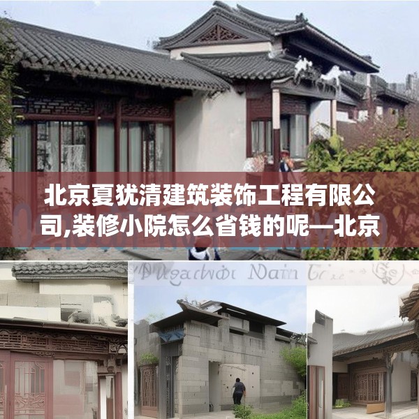北京夏犹清建筑装饰工程有限公司,装修小院怎么省钱的呢—北京夏犹清建筑装饰工程有限公司398.a274b275c278fgy.28576669