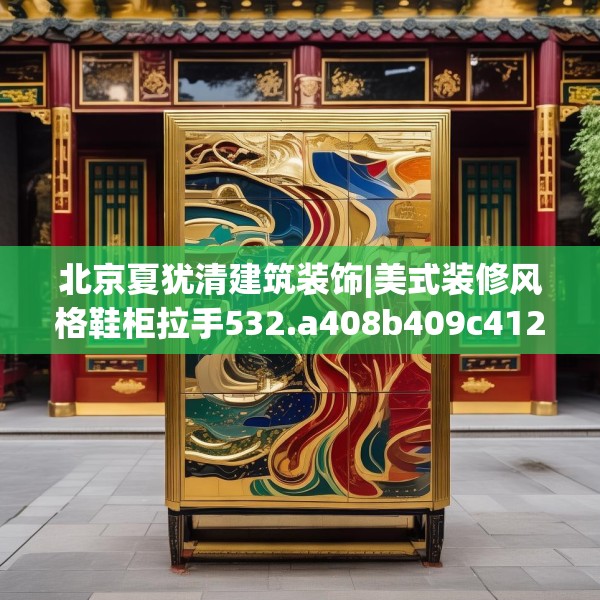 北京夏犹清建筑装饰|美式装修风格鞋柜拉手532.a408b409c412fgy.419sdA