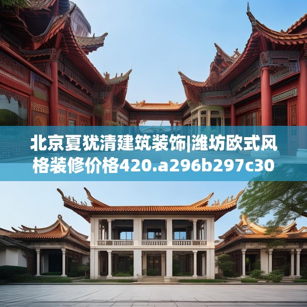 北京夏犹清建筑装饰|潍坊欧式风格装修价格420.a296b297c300fgy.307dsfds