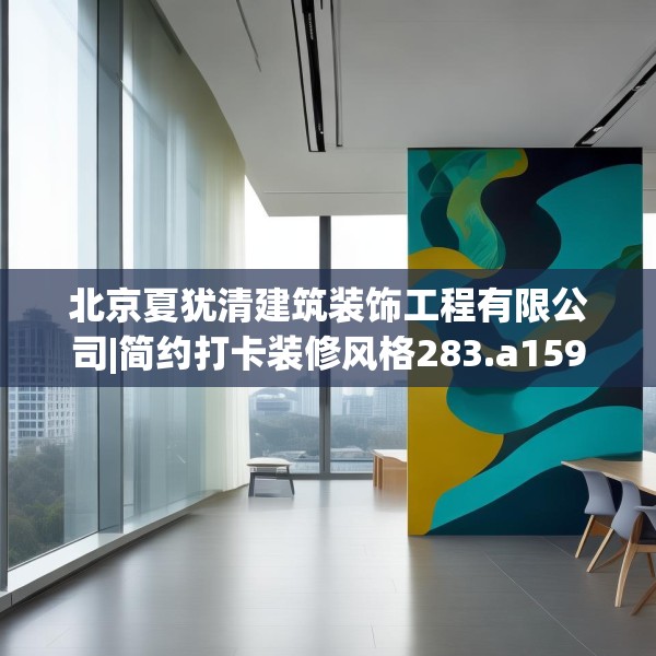 北京夏犹清建筑装饰工程有限公司|简约打卡装修风格283.a159b160c163fgy.170poiy