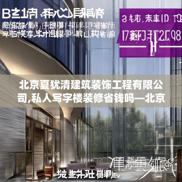 北京夏犹清建筑装饰工程有限公司,私人写字楼装修省钱吗—北京夏犹清建筑装饰工程有限公司401.a277b278c281fgy.288fds