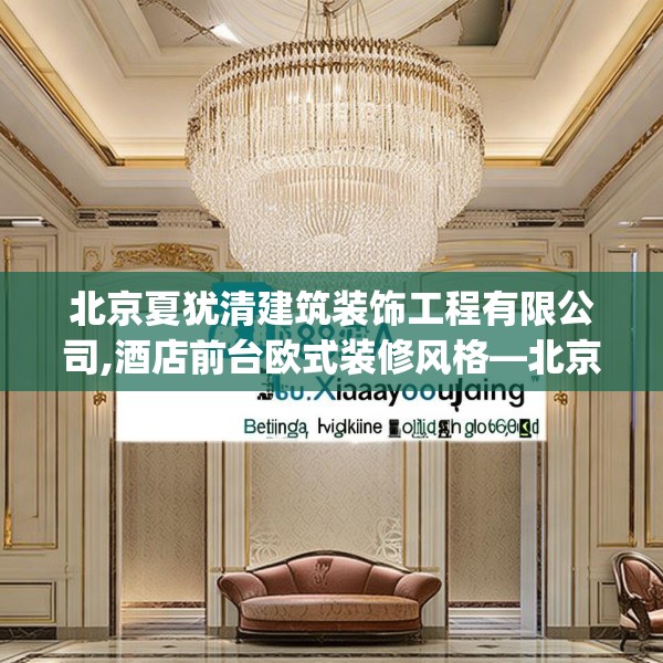北京夏犹清建筑装饰工程有限公司,酒店前台欧式装修风格—北京夏犹清建筑装饰工程有限公司208.a84b85c88fgy.95sdA