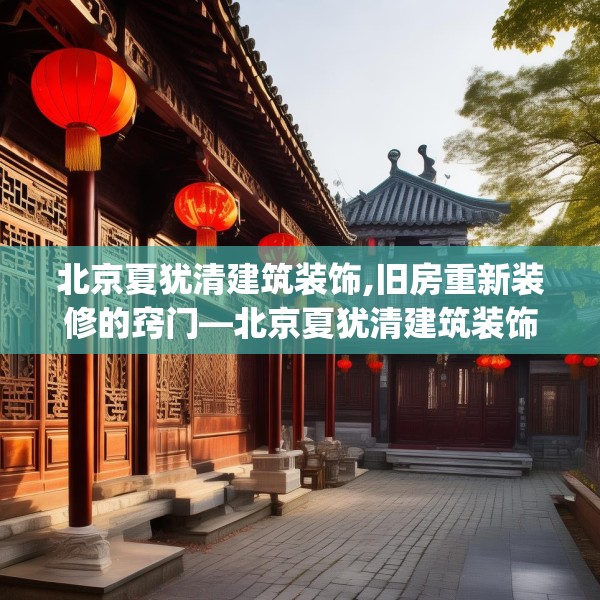 北京夏犹清建筑装饰,旧房重新装修的窍门—北京夏犹清建筑装饰194.a70b71c74fgy.81xczxv