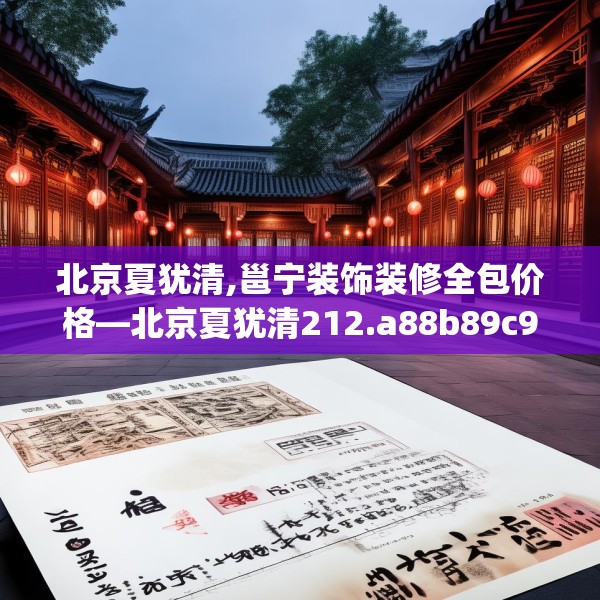 北京夏犹清,邕宁装饰装修全包价格—北京夏犹清212.a88b89c92fgy.99xczxv