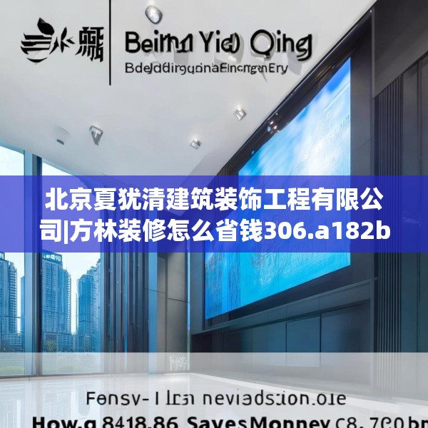 北京夏犹清建筑装饰工程有限公司|方林装修怎么省钱306.a182b183c186fgy.193nbn