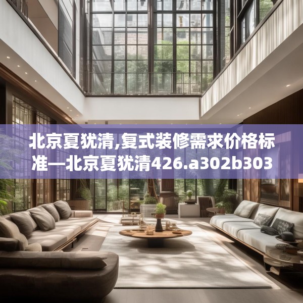 北京夏犹清,复式装修需求价格标准—北京夏犹清426.a302b303c306fgy.313lkjl