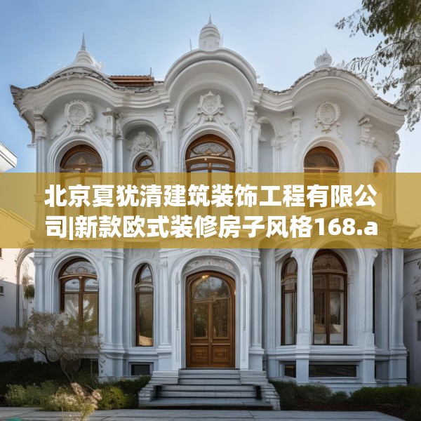 北京夏犹清建筑装饰工程有限公司|新款欧式装修房子风格168.a44b45c48fgy.55dsfds
