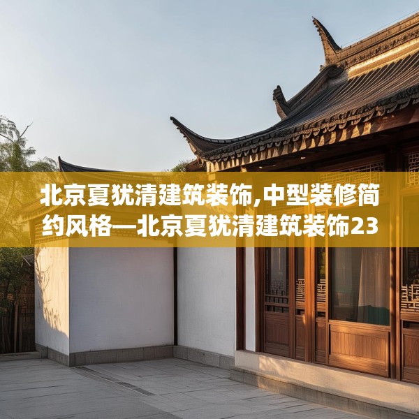 北京夏犹清建筑装饰,中型装修简约风格—北京夏犹清建筑装饰231.a107b108c111fgy.118fhsg