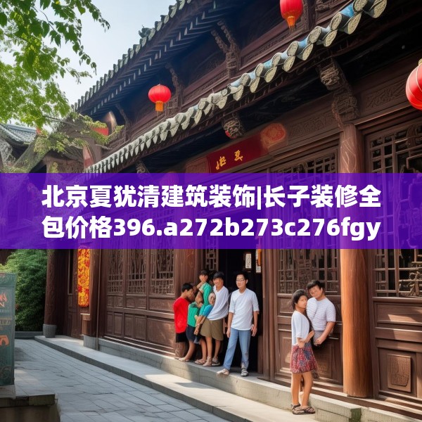北京夏犹清建筑装饰|长子装修全包价格396.a272b273c276fgy.283nbn