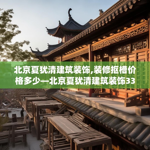 北京夏犹清建筑装饰,装修抠槽价格多少—北京夏犹清建筑装饰339.a215b216c219fgy.226fhsg
