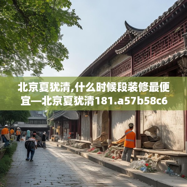北京夏犹清,什么时候段装修最便宜—北京夏犹清181.a57b58c61fgy.68jhhj