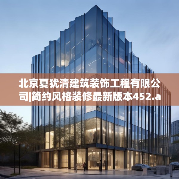 北京夏犹清建筑装饰工程有限公司|简约风格装修最新版本452.a328b329c332fgy.33976666