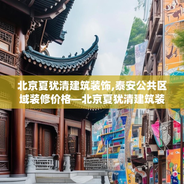 北京夏犹清建筑装饰,泰安公共区域装修价格—北京夏犹清建筑装饰540.a416b417c420fgy.427nbn