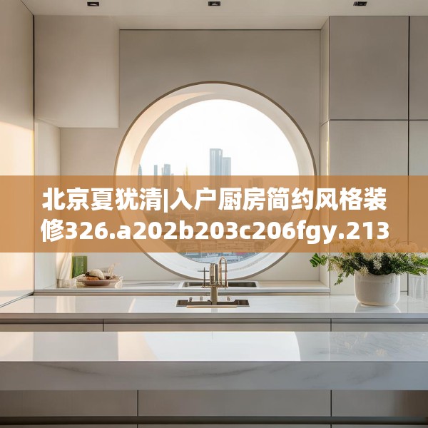 北京夏犹清|入户厨房简约风格装修326.a202b203c206fgy.21376673