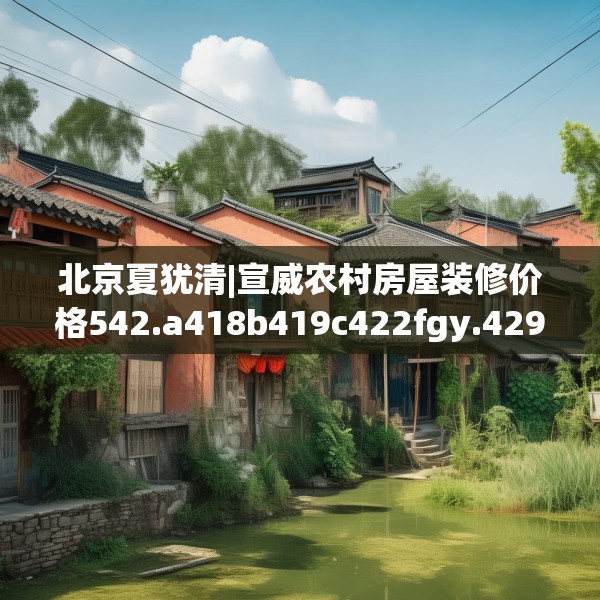 北京夏犹清|宣威农村房屋装修价格542.a418b419c422fgy.42976661