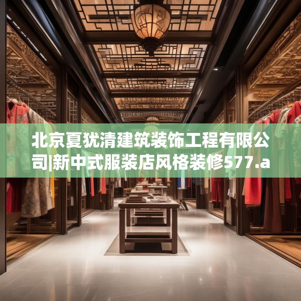 北京夏犹清建筑装饰工程有限公司|新中式服装店风格装修577.a453b454c457fgy.464jhhj