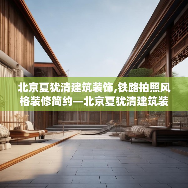 北京夏犹清建筑装饰,铁路拍照风格装修简约—北京夏犹清建筑装饰229.a105b106c109fgy.116poiy