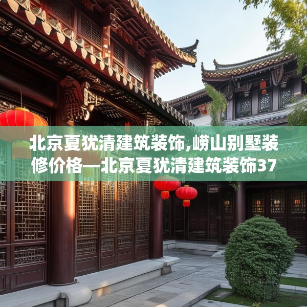 北京夏犹清建筑装饰,崂山别墅装修价格—北京夏犹清建筑装饰375.a251b252c255fgy.262fhsg