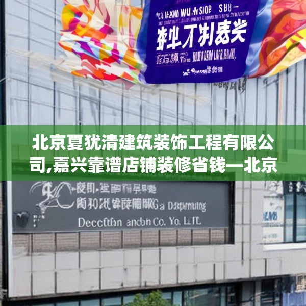 北京夏犹清建筑装饰工程有限公司,嘉兴靠谱店铺装修省钱—北京夏犹清建筑装饰工程有限公司214.a90b91c94fgy.101dewqe