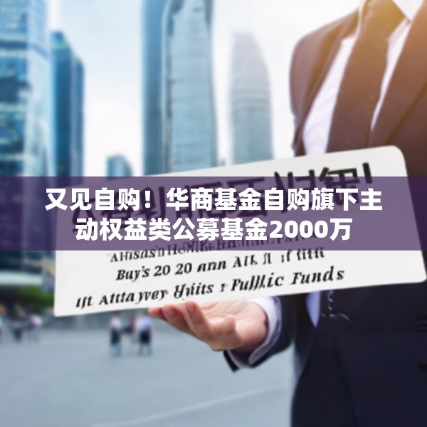 又见自购！华商基金自购旗下主动权益类公募基金2000万