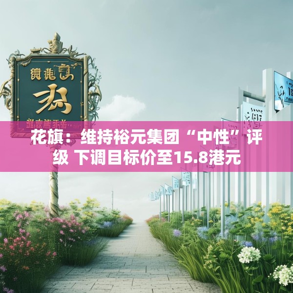 花旗：维持裕元集团“中性”评级 下调目标价至15.8港元