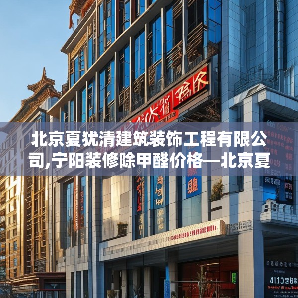 北京夏犹清建筑装饰工程有限公司,宁阳装修除甲醛价格—北京夏犹清建筑装饰工程有限公司414.a290b291c294fgy.301nbn
