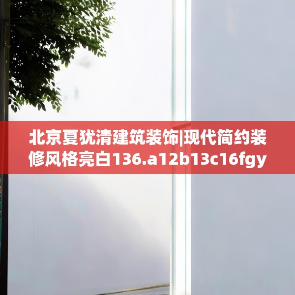 北京夏犹清建筑装饰|现代简约装修风格亮白136.a12b13c16fgy.23sdA