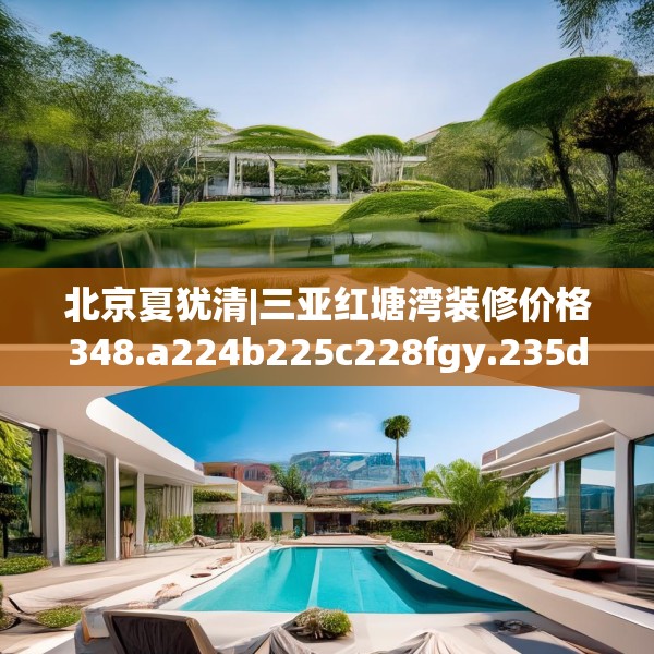北京夏犹清|三亚红塘湾装修价格348.a224b225c228fgy.235dsfds