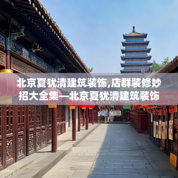 北京夏犹清建筑装饰,店群装修妙招大全集—北京夏犹清建筑装饰491.a367b368c371fgy.378fds