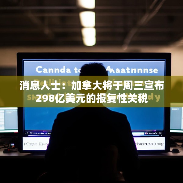 消息人士：加拿大将于周三宣布298亿美元的报复性关税