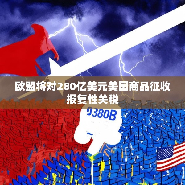 欧盟将对280亿美元美国商品征收报复性关税