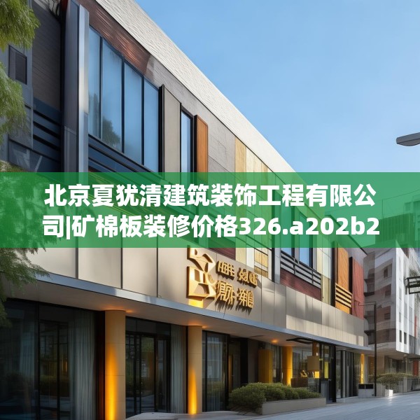 北京夏犹清建筑装饰工程有限公司|矿棉板装修价格326.a202b203c206fgy.21376673