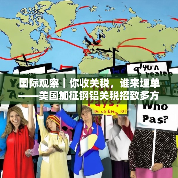 国际观察｜你收关税，谁来埋单——美国加征钢铝关税招致多方批评