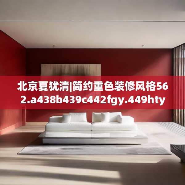 北京夏犹清|简约重色装修风格562.a438b439c442fgy.449htyj