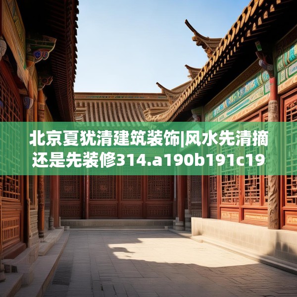 北京夏犹清建筑装饰|风水先清摘还是先装修314.a190b191c194fgy.201wew
