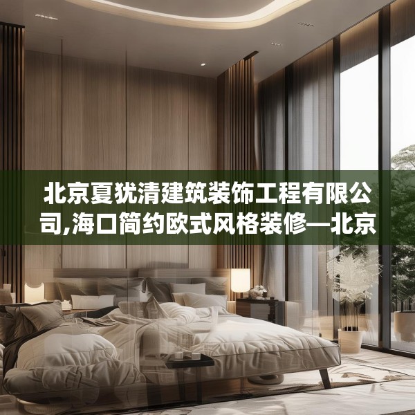 北京夏犹清建筑装饰工程有限公司,海口简约欧式风格装修—北京夏犹清建筑装饰工程有限公司282.a158b159c162fgy.169lkjl